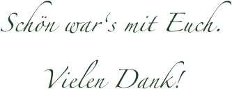 Schön war‘s mit Euch. Vielen Dank!