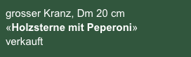 grosser Kranz, Dm 20 cm «Holzsterne mit Peperoni»
verkauft
sofort lieferbar 