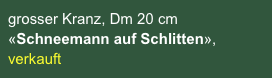 grosser Kranz, Dm 20 cm 
«Schneemann auf Schlitten», verkauft
