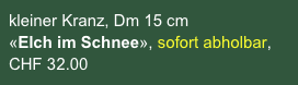 kleiner Kranz, Dm 15 cm 
«Elch im Schnee», sofort abholbar, CHF 32.00 
auf Bestellung