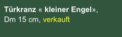 Türkranz « kleiner Engel», 
Dm 15 cm, verkauft

CHF 42.00
