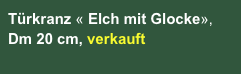 Türkranz « Elch mit Glocke», Dm 20 cm, verkauft

CHF 42.00
