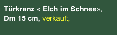 Türkranz « Elch im Schnee», Dm 15 cm, verkauft,  
