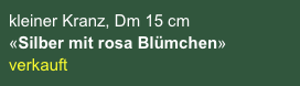 kleiner Kranz, Dm 15 cm 
«Silber mit rosa Blümchen»
verkauft
sofort lieferbar